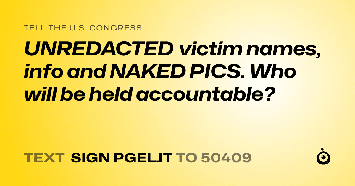 A shareable card that reads "tell the U.S. Congress: UNREDACTED victim names, info and NAKED PICS. Who will be held accountable?" followed by "text sign PGELJT to 50409"
