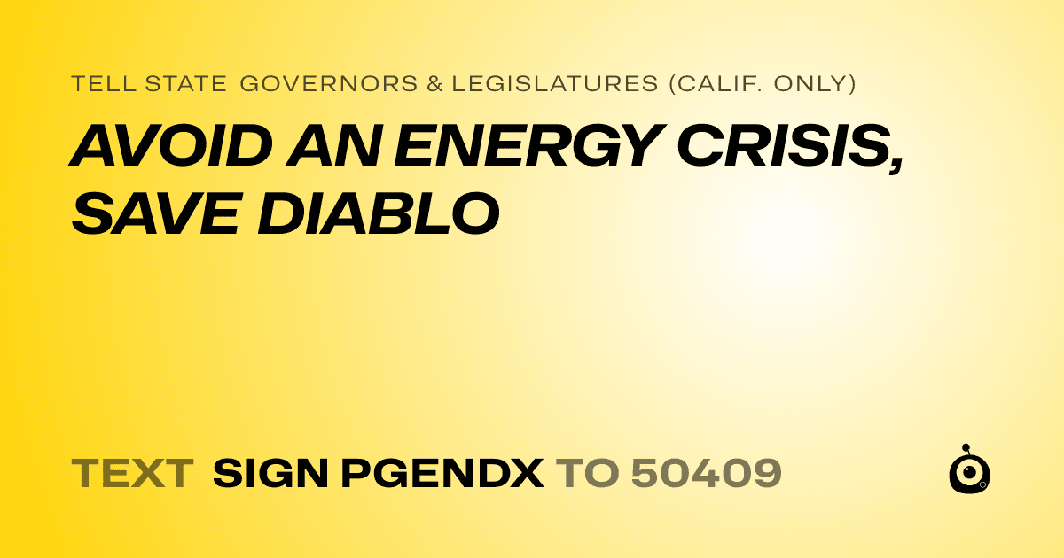 A shareable card that reads "tell State Governors & Legislatures (Calif. only): AVOID AN ENERGY CRISIS, SAVE DIABLO" followed by "text sign PGENDX to 50409"