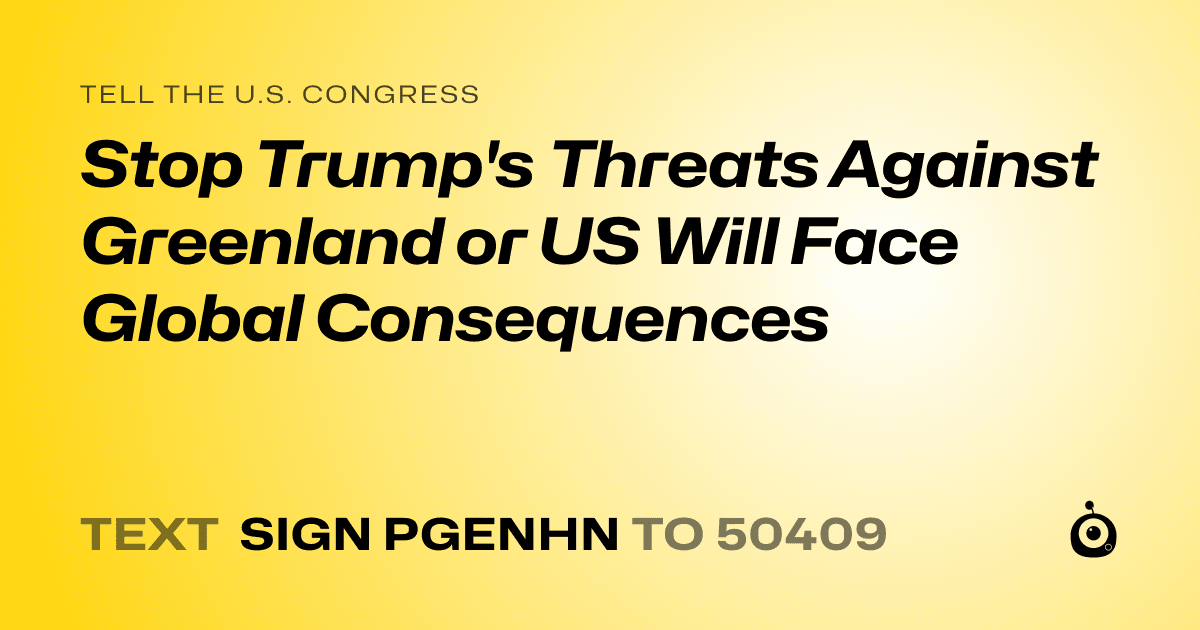 A shareable card that reads "tell the U.S. Congress: Stop Trump's Threats Against Greenland or US Will Face Global Consequences" followed by "text sign PGENHN to 50409"