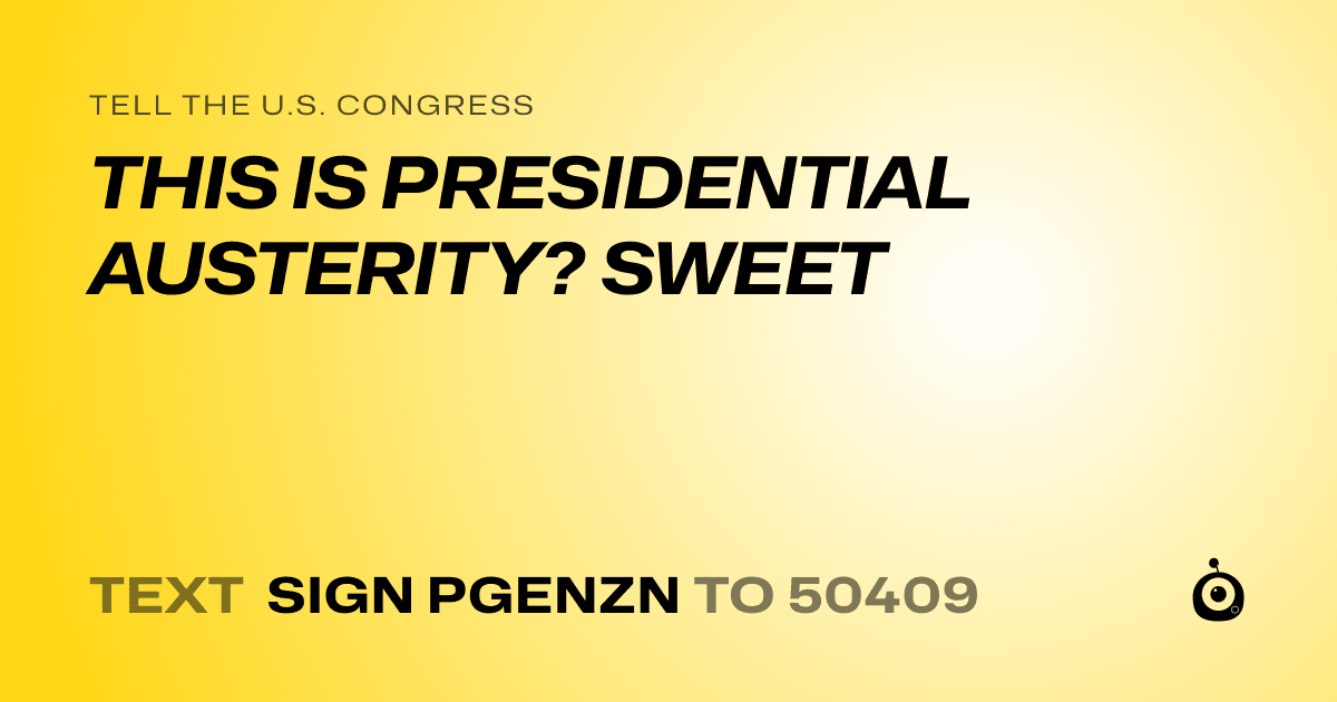 A shareable card that reads "tell the U.S. Congress: THIS IS PRESIDENTIAL AUSTERITY? SWEET" followed by "text sign PGENZN to 50409"