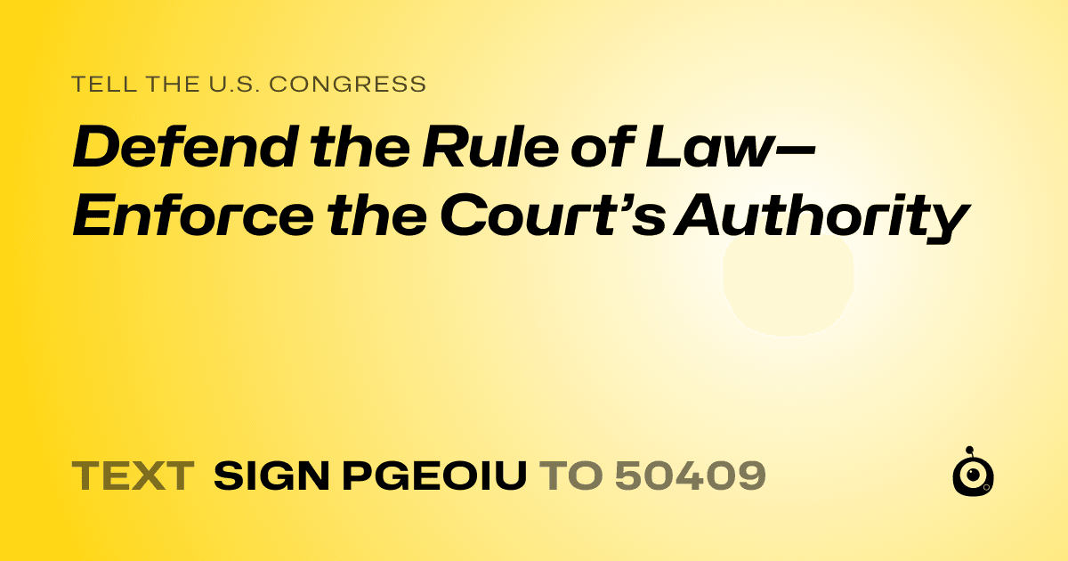 A shareable card that reads "tell the U.S. Congress: Defend the Rule of Law—Enforce the Court’s Authority" followed by "text sign PGEOIU to 50409"