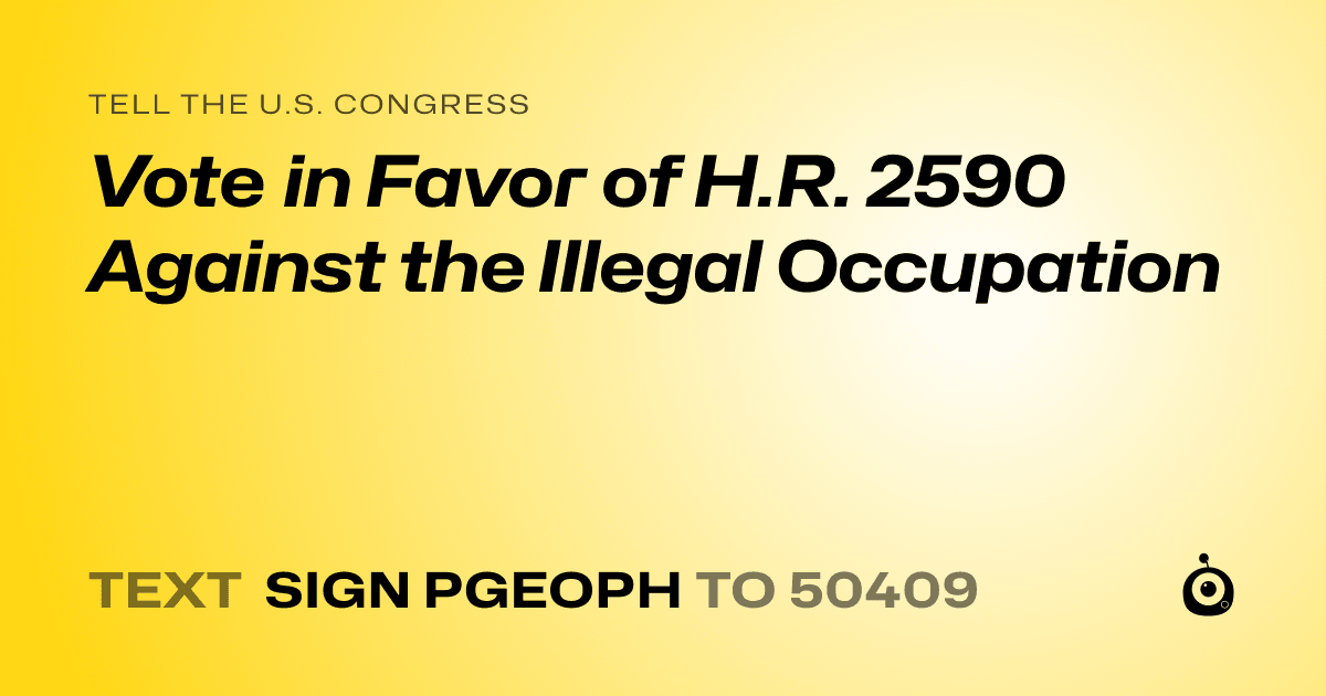 A shareable card that reads "tell the U.S. Congress: Vote in Favor of H.R. 2590 Against the Illegal Occupation" followed by "text sign PGEOPH to 50409"