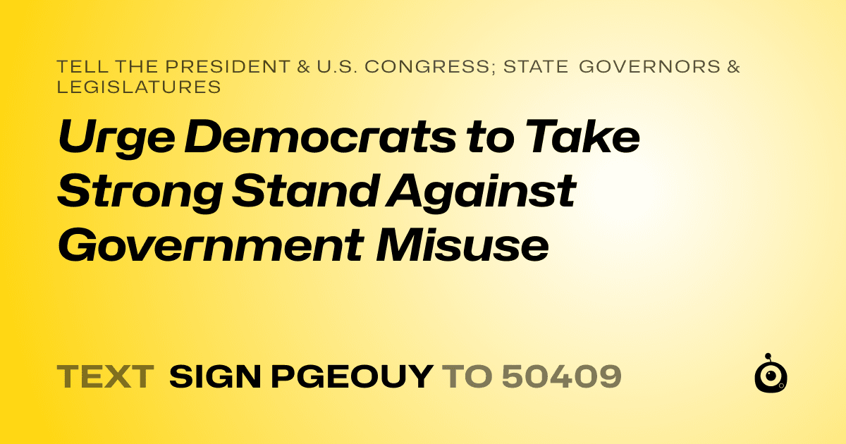A shareable card that reads "tell the President & U.S. Congress; State Governors & Legislatures: Urge Democrats to Take Strong Stand Against Government Misuse" followed by "text sign PGEOUY to 50409"