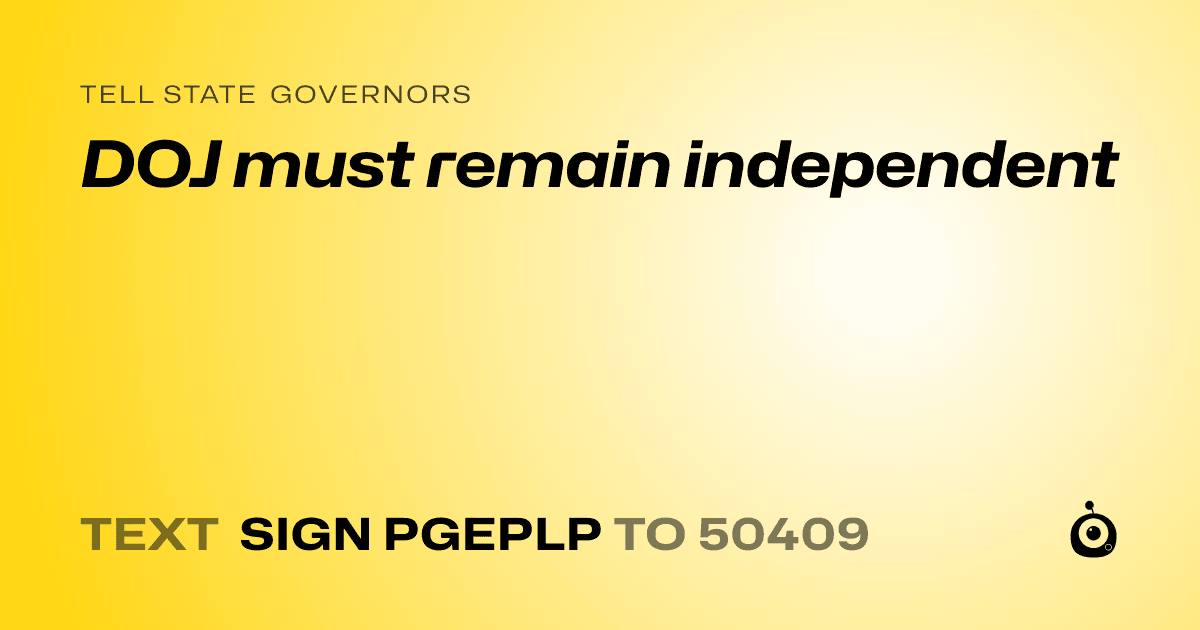 A shareable card that reads "tell State Governors: DOJ must remain independent" followed by "text sign PGEPLP to 50409"