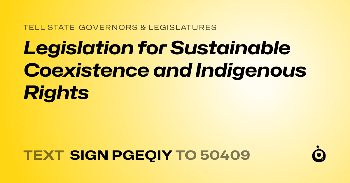 A shareable card that reads "tell State Governors & Legislatures: Legislation for Sustainable Coexistence and Indigenous Rights" followed by "text sign PGEQIY to 50409"