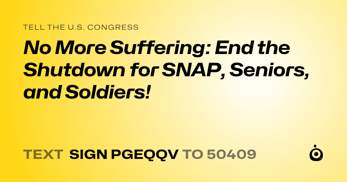 A shareable card that reads "tell the U.S. Congress: No More Suffering: End the Shutdown for SNAP, Seniors, and Soldiers!" followed by "text sign PGEQQV to 50409"