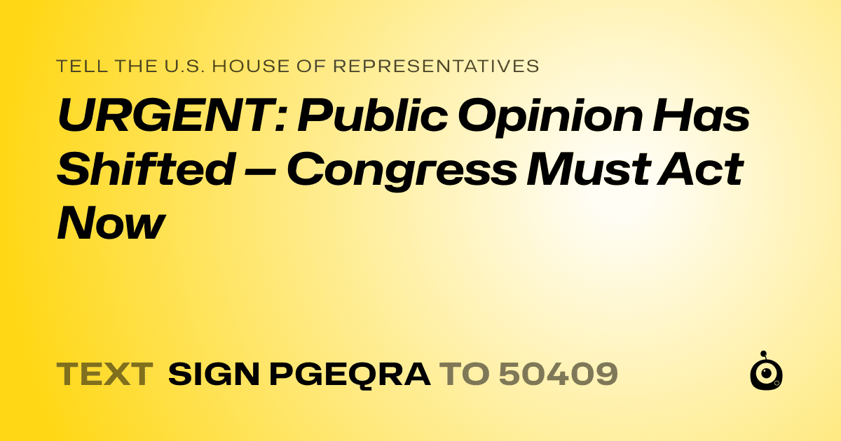 A shareable card that reads "tell the U.S. House of Representatives: URGENT: Public Opinion Has Shifted — Congress Must Act Now" followed by "text sign PGEQRA to 50409"