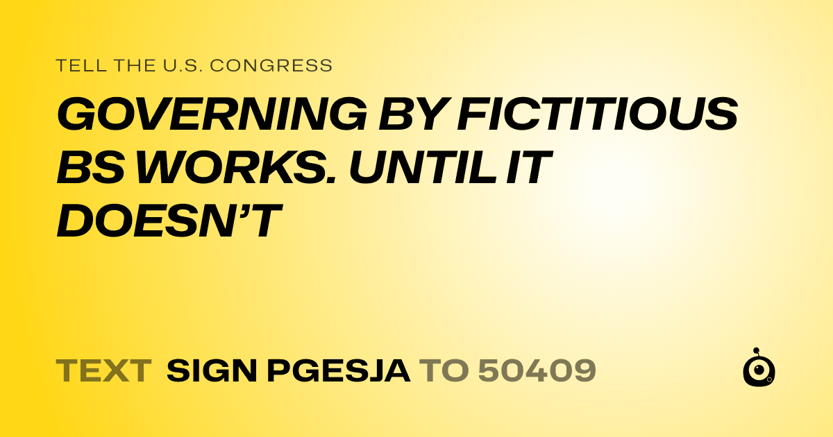 A shareable card that reads "tell the U.S. Congress: GOVERNING BY FICTITIOUS BS WORKS. UNTIL IT DOESN’T" followed by "text sign PGESJA to 50409"