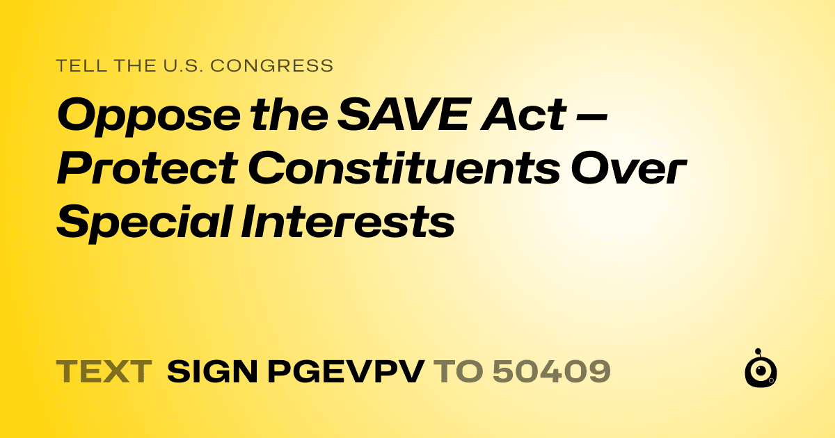 A shareable card that reads "tell the U.S. Congress: Oppose the SAVE Act — Protect Constituents Over Special Interests" followed by "text sign PGEVPV to 50409"