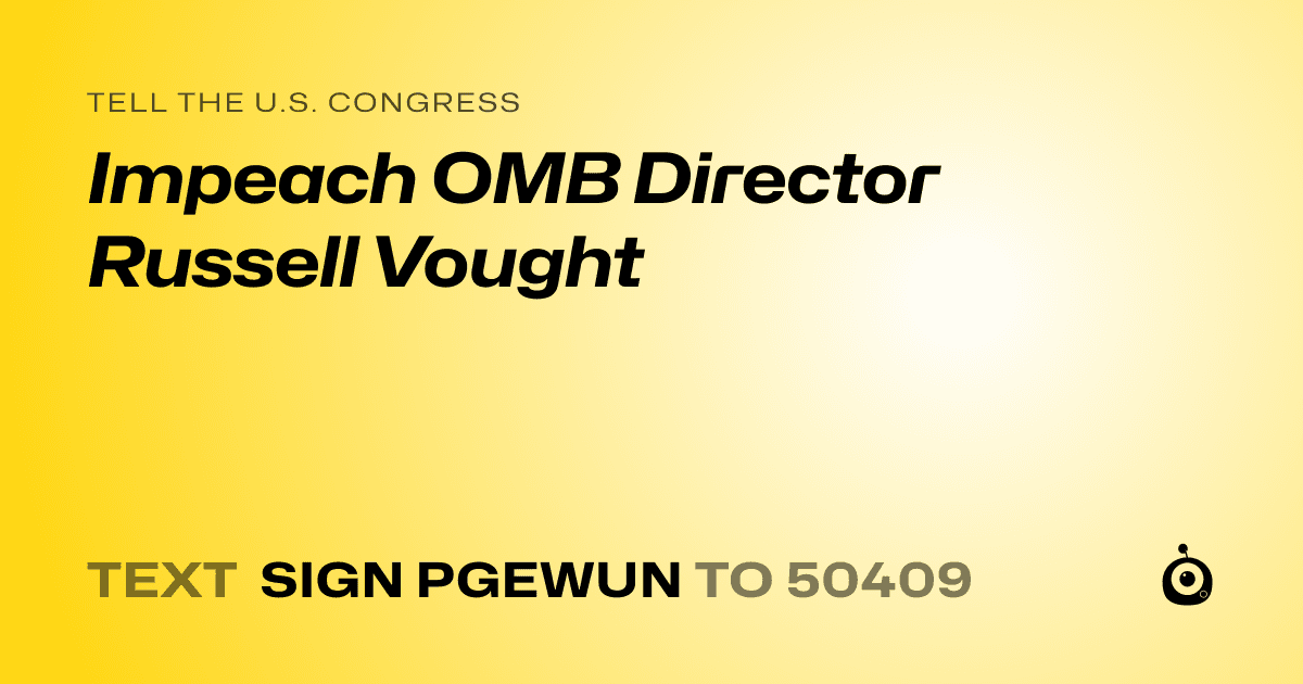 A shareable card that reads "tell the U.S. Congress: Impeach OMB Director Russell Vought" followed by "text sign PGEWUN to 50409"