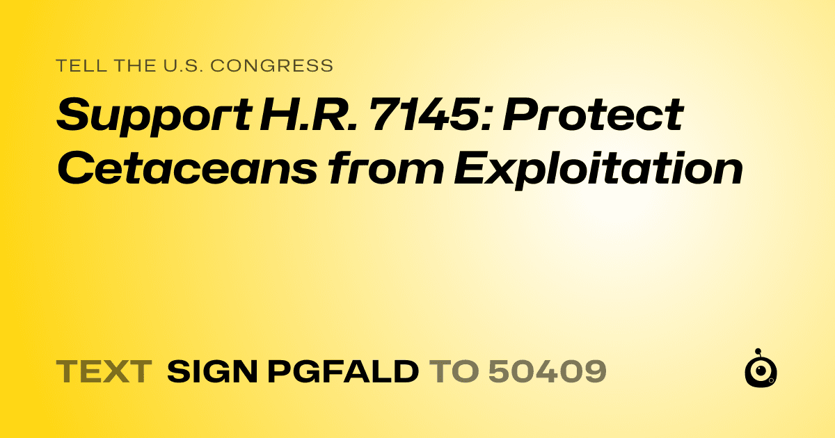 A shareable card that reads "tell the U.S. Congress: Support H.R. 7145: Protect Cetaceans from Exploitation" followed by "text sign PGFALD to 50409"
