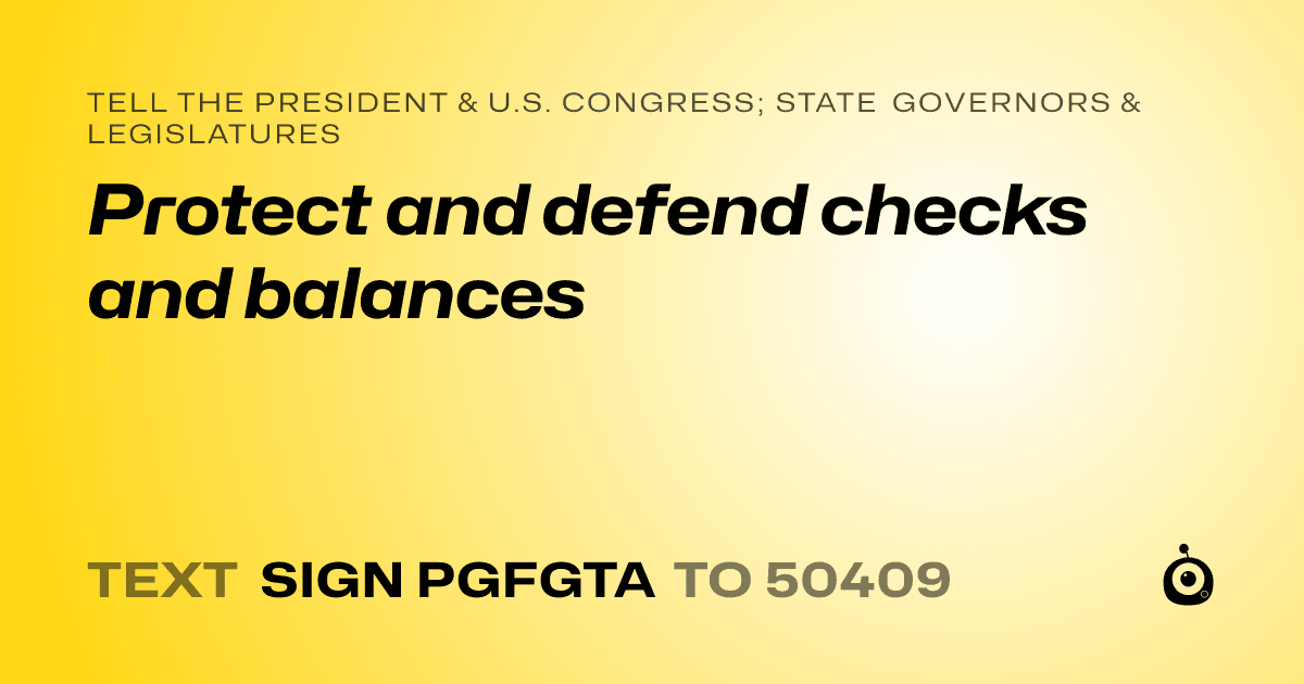 A shareable card that reads "tell the President & U.S. Congress; State Governors & Legislatures: Protect and defend checks and balances" followed by "text sign PGFGTA to 50409"