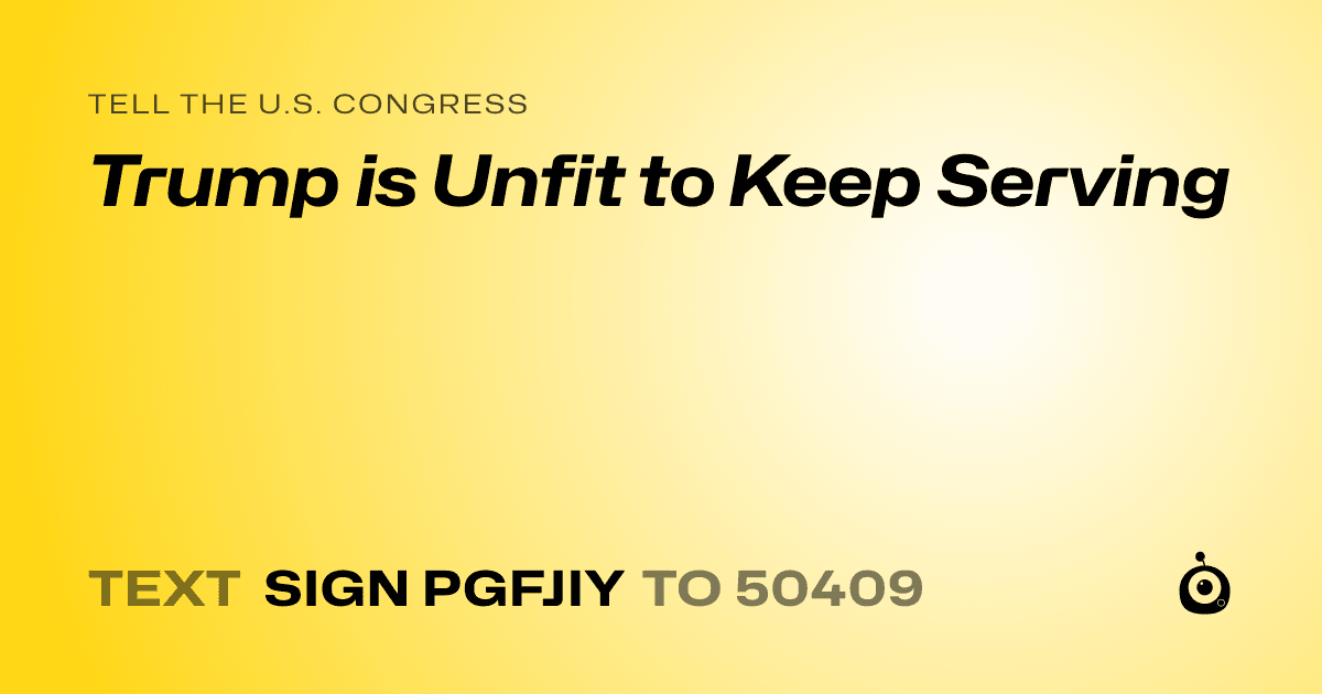 A shareable card that reads "tell the U.S. Congress: Trump is Unfit to Keep Serving" followed by "text sign PGFJIY to 50409"