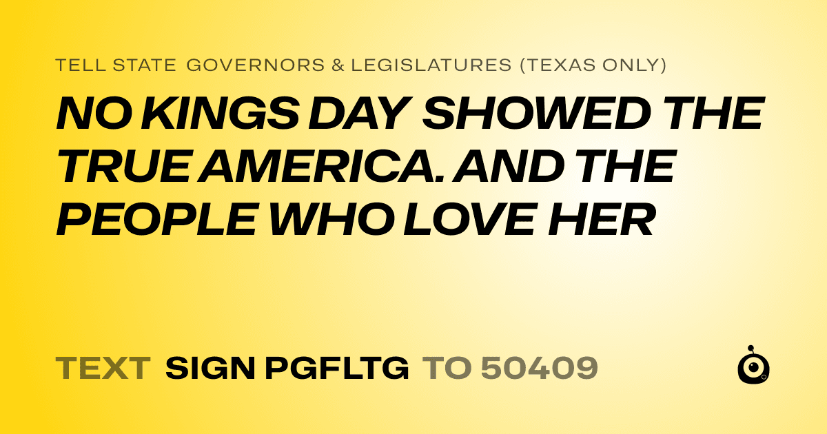 A shareable card that reads "tell State Governors & Legislatures (Texas only): NO KINGS DAY SHOWED THE TRUE AMERICA. AND THE PEOPLE WHO LOVE HER" followed by "text sign PGFLTG to 50409"