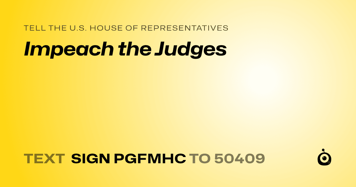 A shareable card that reads "tell the U.S. House of Representatives: Impeach the Judges" followed by "text sign PGFMHC to 50409"