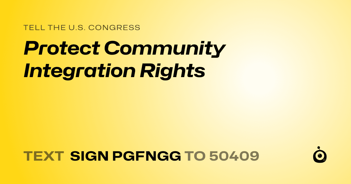 A shareable card that reads "tell the U.S. Congress: Protect Community Integration Rights" followed by "text sign PGFNGG to 50409"