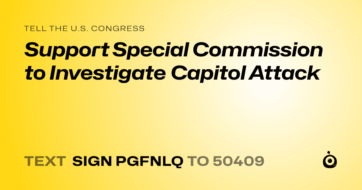 A shareable card that reads "tell the U.S. Congress: Support Special Commission to Investigate Capitol Attack" followed by "text sign PGFNLQ to 50409"