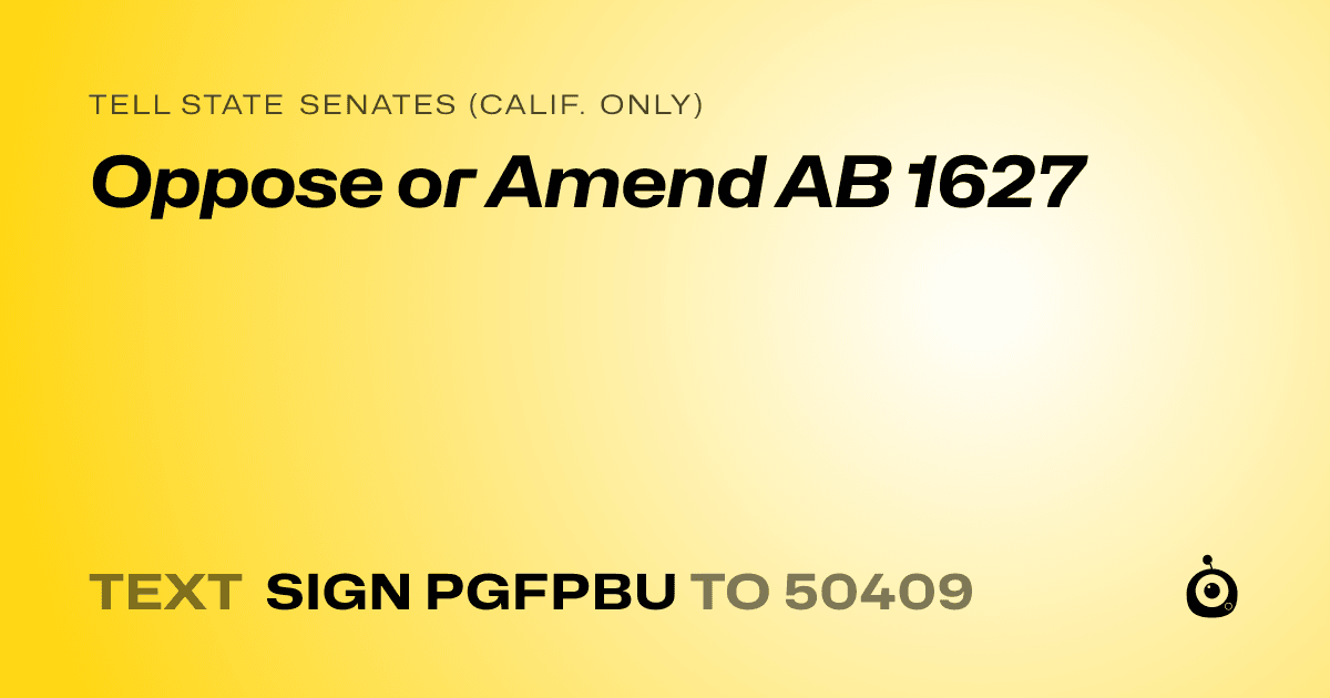 A shareable card that reads "tell State Senates (Calif. only): Oppose or Amend AB 1627" followed by "text sign PGFPBU to 50409"