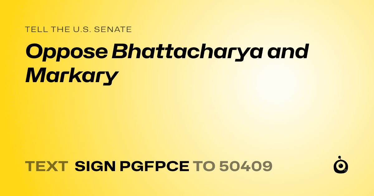 A shareable card that reads "tell the U.S. Senate: Oppose Bhattacharya and Markary" followed by "text sign PGFPCE to 50409"