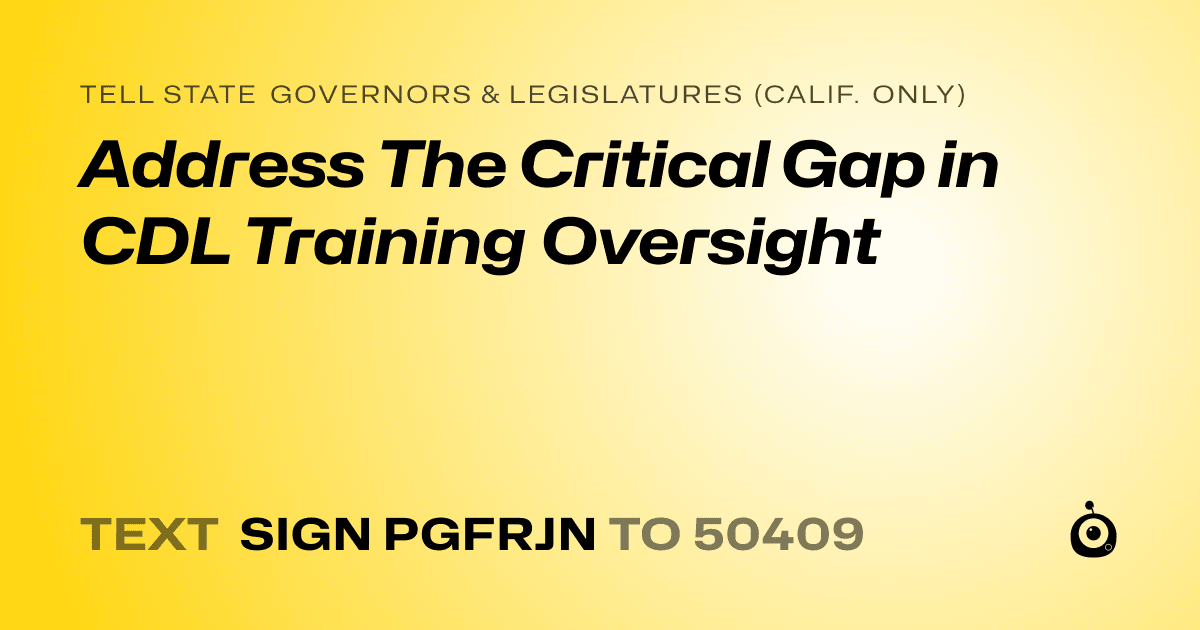 A shareable card that reads "tell State Governors & Legislatures (Calif. only): Address The Critical Gap in CDL Training Oversight" followed by "text sign PGFRJN to 50409"