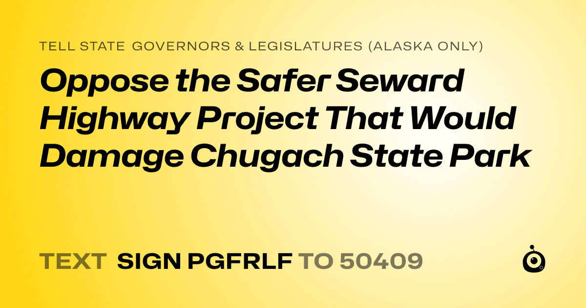 A shareable card that reads "tell State Governors & Legislatures (Alaska only): Oppose the Safer Seward Highway Project That Would Damage Chugach State Park" followed by "text sign PGFRLF to 50409"
