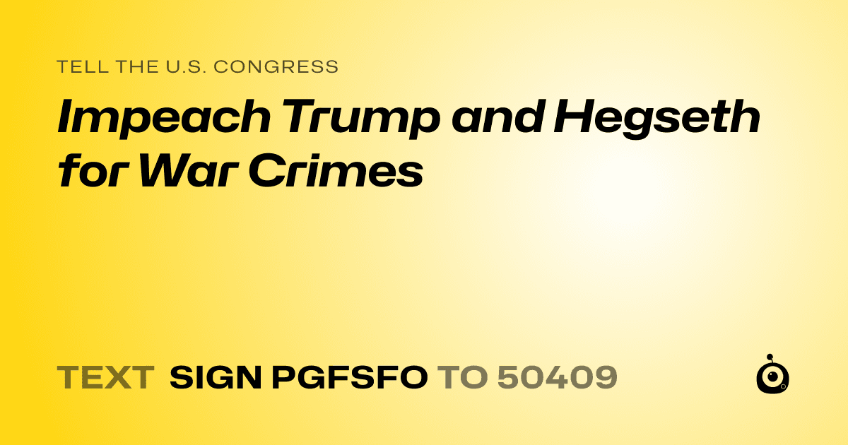 A shareable card that reads "tell the U.S. Congress: Impeach Trump and Hegseth for War Crimes" followed by "text sign PGFSFO to 50409"