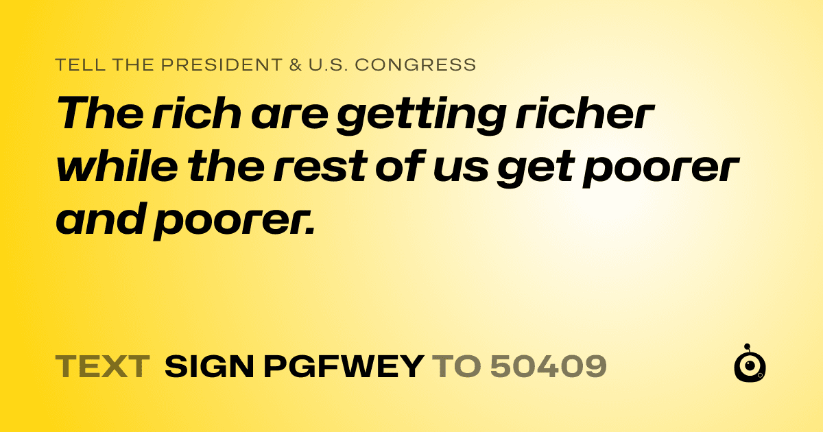 A shareable card that reads "tell the President & U.S. Congress: The rich are getting richer while the rest of us get poorer and poorer." followed by "text sign PGFWEY to 50409"
