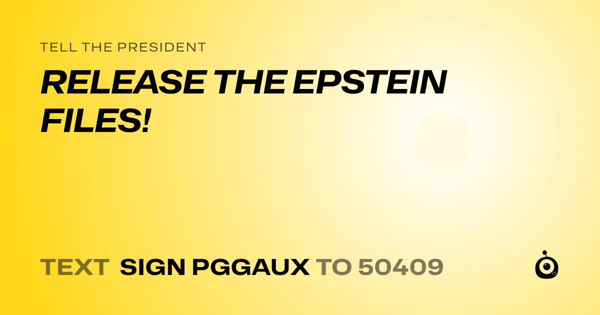A shareable card that reads "tell the President: RELEASE THE EPSTEIN FILES!" followed by "text sign PGGAUX to 50409"