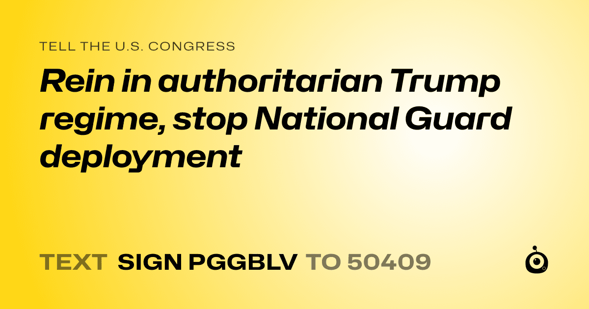 A shareable card that reads "tell the U.S. Congress: Rein in authoritarian Trump regime, stop National Guard deployment" followed by "text sign PGGBLV to 50409"