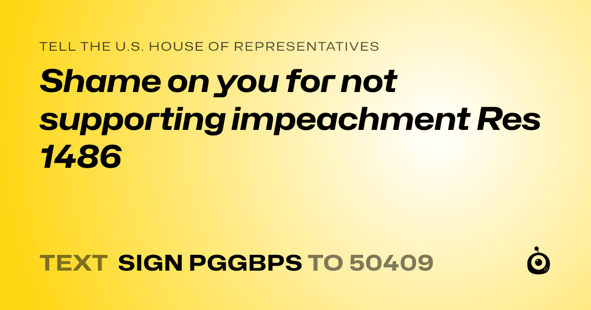 A shareable card that reads "tell the U.S. House of Representatives: Shame on you for not supporting impeachment Res 1486" followed by "text sign PGGBPS to 50409"