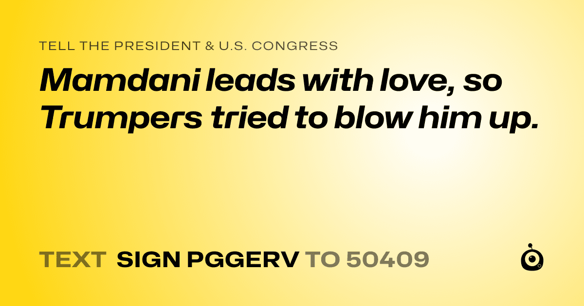 A shareable card that reads "tell the President & U.S. Congress: Mamdani leads with love, so Trumpers tried to blow him up." followed by "text sign PGGERV to 50409"