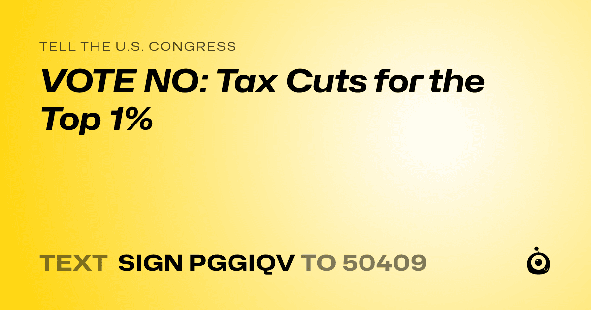 A shareable card that reads "tell the U.S. Congress: VOTE NO: Tax Cuts for the Top 1%" followed by "text sign PGGIQV to 50409"