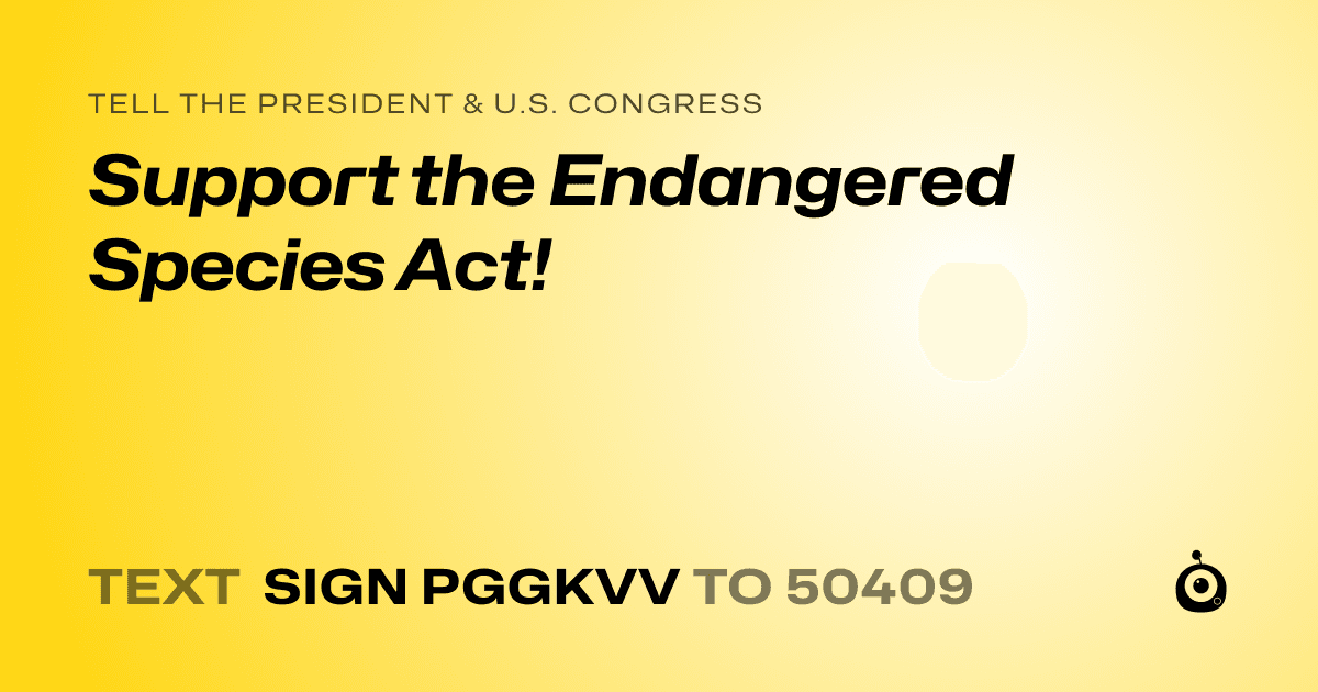 A shareable card that reads "tell the President & U.S. Congress: Support the Endangered Species Act!" followed by "text sign PGGKVV to 50409"