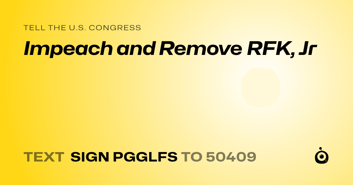 A shareable card that reads "tell the U.S. Congress: Impeach and Remove RFK, Jr" followed by "text sign PGGLFS to 50409"