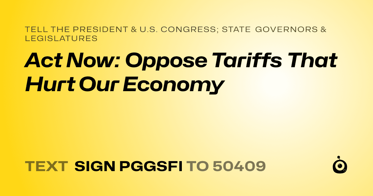 A shareable card that reads "tell the President & U.S. Congress; State Governors & Legislatures: Act Now: Oppose Tariffs That Hurt Our Economy" followed by "text sign PGGSFI to 50409"
