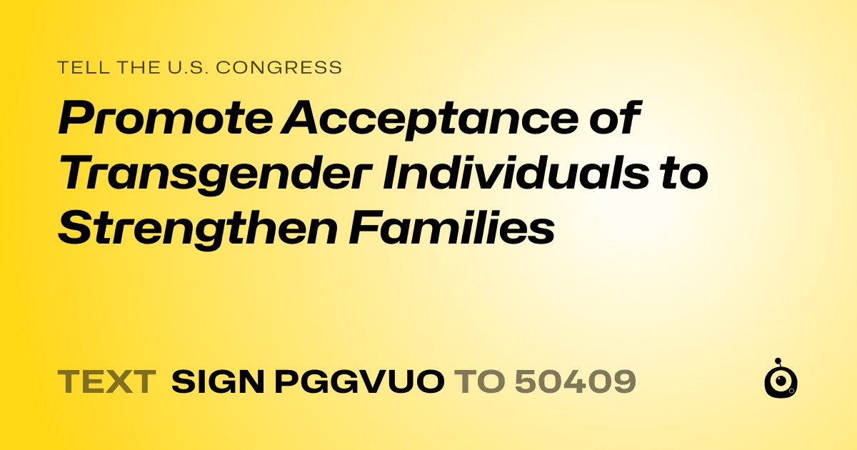 A shareable card that reads "tell the U.S. Congress: Promote Acceptance of Transgender Individuals to Strengthen Families" followed by "text sign PGGVUO to 50409"