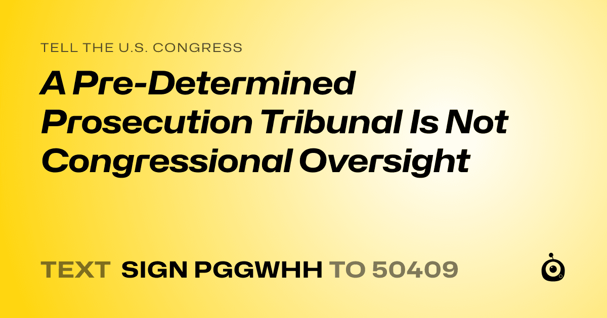 A shareable card that reads "tell the U.S. Congress: A Pre-Determined Prosecution Tribunal Is Not Congressional Oversight" followed by "text sign PGGWHH to 50409"