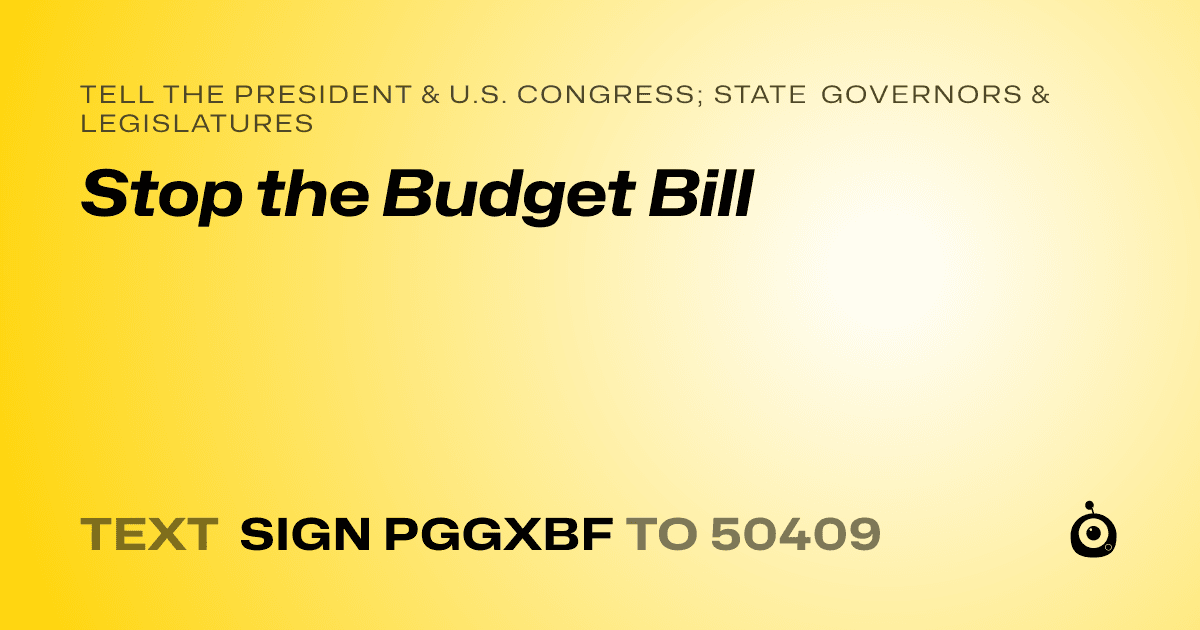 A shareable card that reads "tell the President & U.S. Congress; State Governors & Legislatures: Stop the Budget Bill" followed by "text sign PGGXBF to 50409"