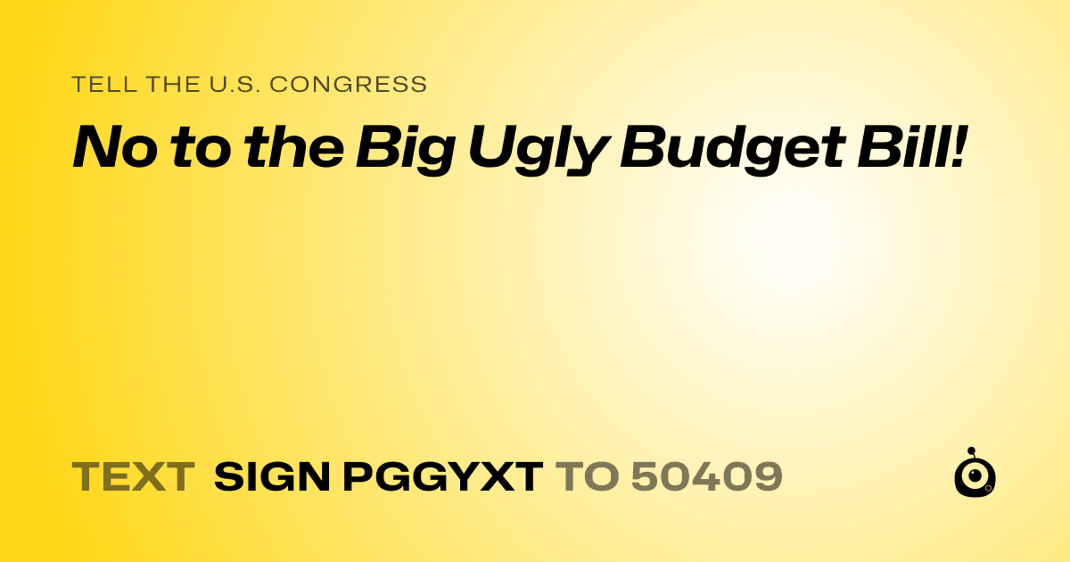 A shareable card that reads "tell the U.S. Congress: No to the Big Ugly Budget Bill!" followed by "text sign PGGYXT to 50409"