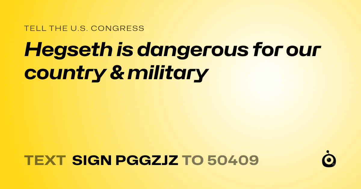 A shareable card that reads "tell the U.S. Congress: Hegseth is dangerous for our country & military" followed by "text sign PGGZJZ to 50409"