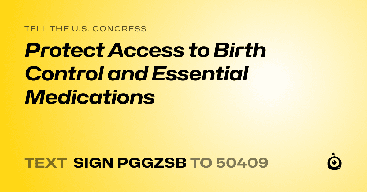 A shareable card that reads "tell the U.S. Congress: Protect Access to Birth Control and Essential Medications" followed by "text sign PGGZSB to 50409"