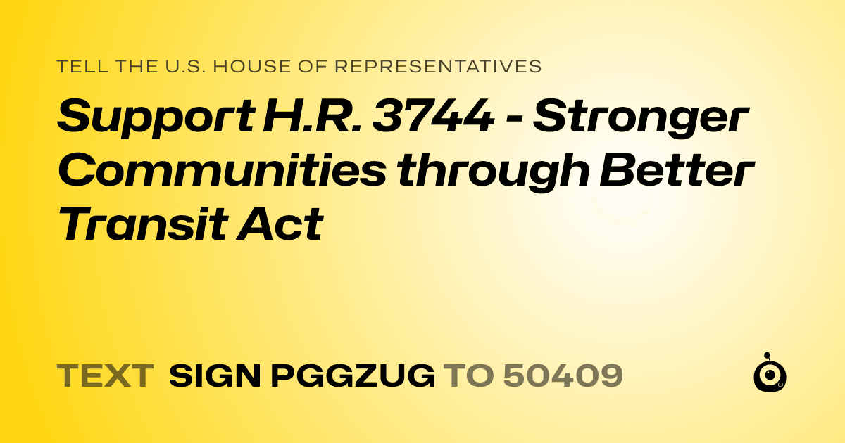 A shareable card that reads "tell the U.S. House of Representatives: Support H.R. 3744 - Stronger Communities through Better Transit Act" followed by "text sign PGGZUG to 50409"