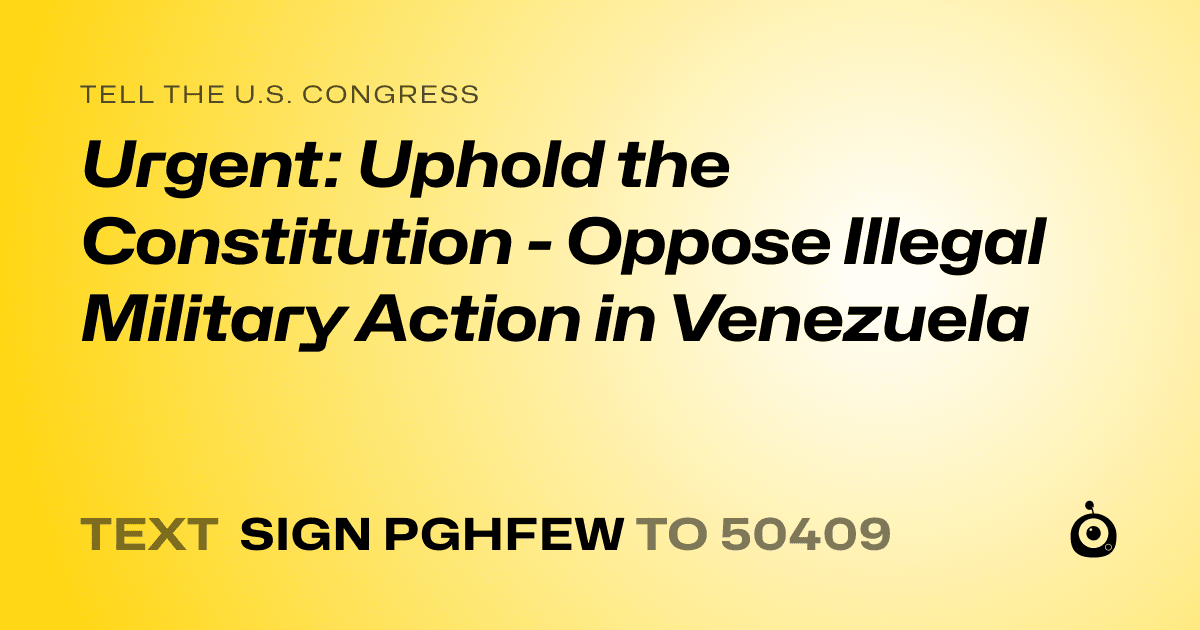 A shareable card that reads "tell the U.S. Congress: Urgent: Uphold the Constitution - Oppose Illegal Military Action in Venezuela" followed by "text sign PGHFEW to 50409"