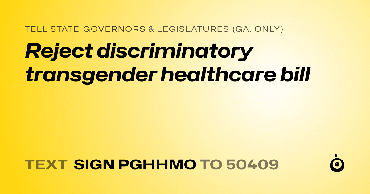 A shareable card that reads "tell State Governors & Legislatures (Ga. only): Reject discriminatory transgender healthcare bill" followed by "text sign PGHHMO to 50409"