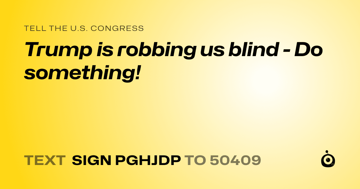 A shareable card that reads "tell the U.S. Congress: Trump is robbing us blind - Do something!" followed by "text sign PGHJDP to 50409"