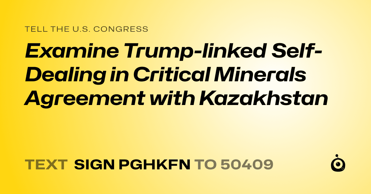 A shareable card that reads "tell the U.S. Congress: Examine Trump-linked Self-Dealing in Critical Minerals Agreement with Kazakhstan" followed by "text sign PGHKFN to 50409"