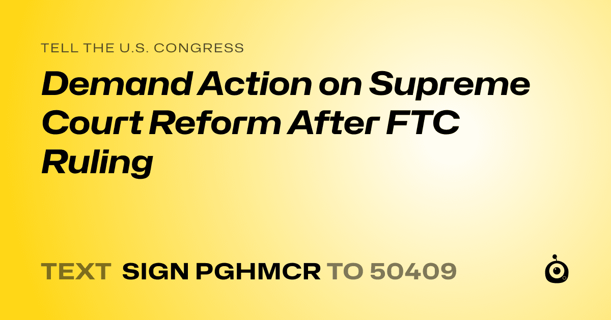 A shareable card that reads "tell the U.S. Congress: Demand Action on Supreme Court Reform After FTC Ruling" followed by "text sign PGHMCR to 50409"