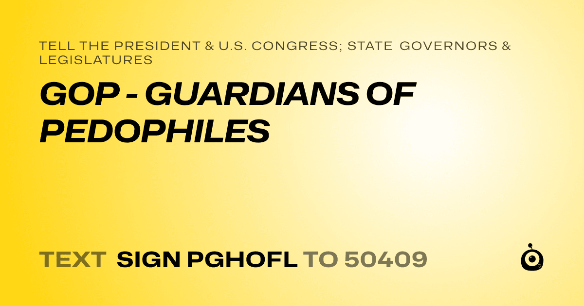 A shareable card that reads "tell the President & U.S. Congress; State Governors & Legislatures: GOP - GUARDIANS OF PEDOPHILES" followed by "text sign PGHOFL to 50409"