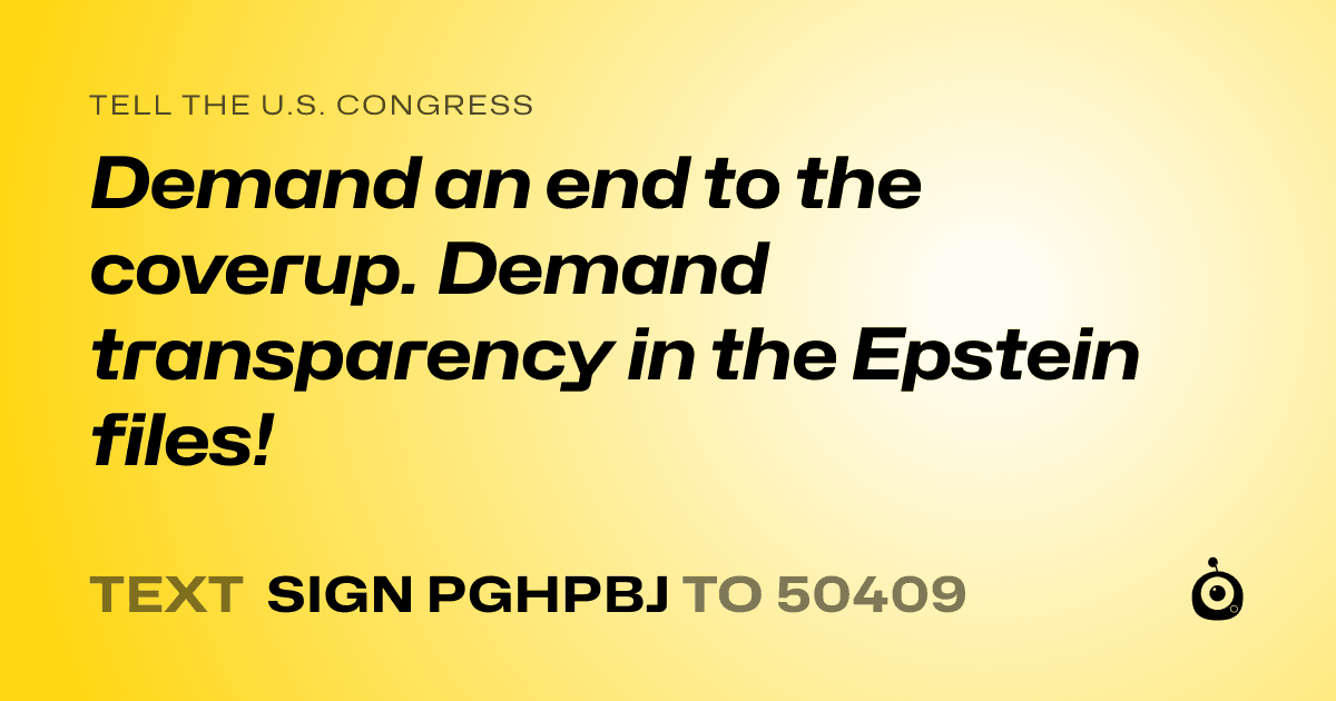 A shareable card that reads "tell the U.S. Congress: Demand an end to the coverup. Demand transparency in the Epstein files!" followed by "text sign PGHPBJ to 50409"