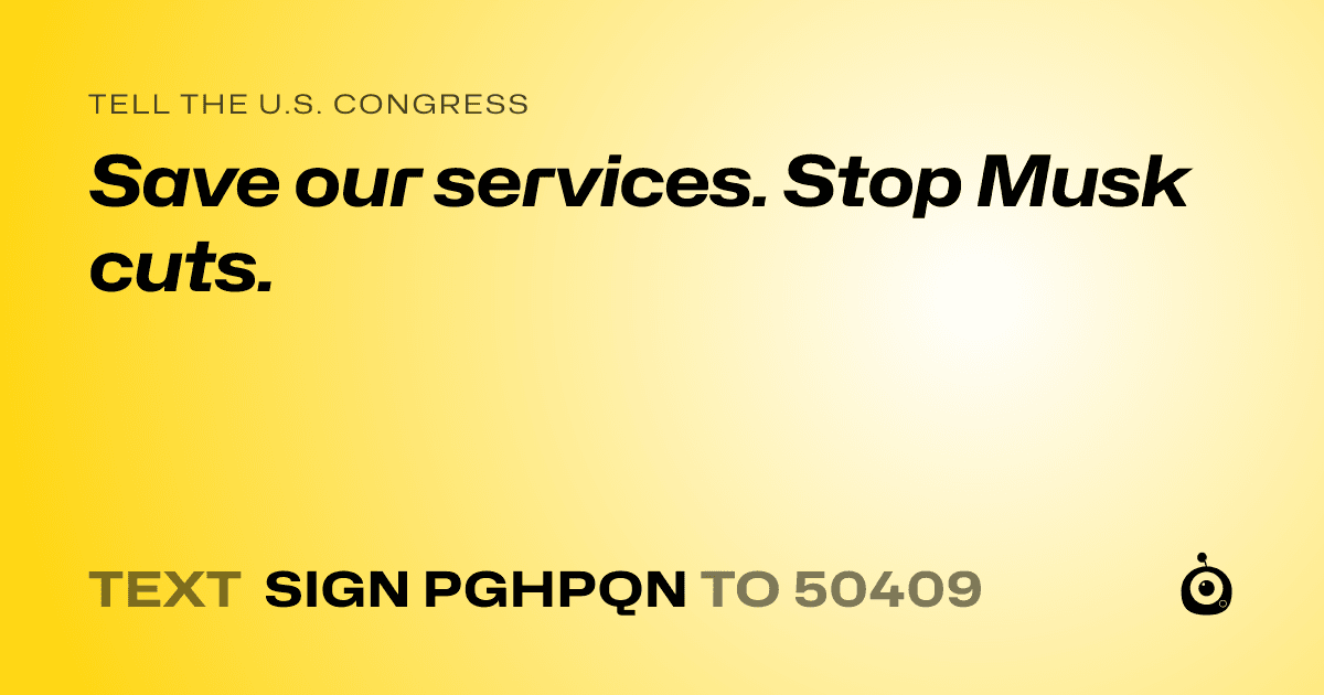 A shareable card that reads "tell the U.S. Congress: Save our services. Stop Musk cuts." followed by "text sign PGHPQN to 50409"